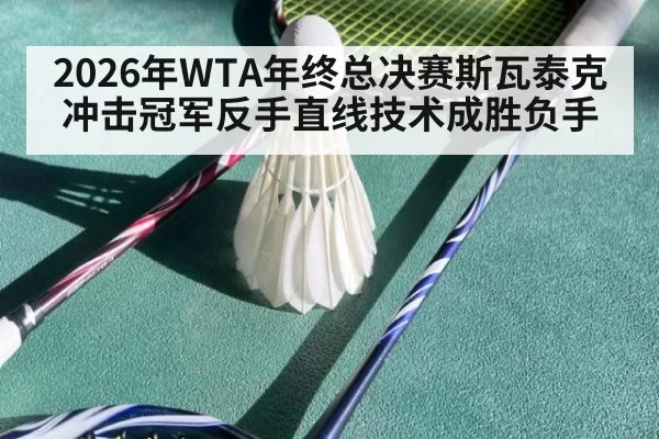 2026年WTA年终总决赛斯瓦泰克冲击冠军反手直线技术成胜负手
