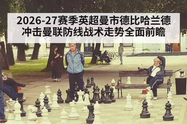 2026-27赛季英超曼市德比哈兰德冲击曼联防线战术走势全面前瞻